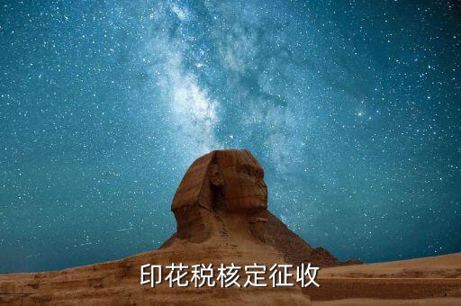 什么叫核定征收印花稅，核定征收印花稅計(jì)稅依據(jù)