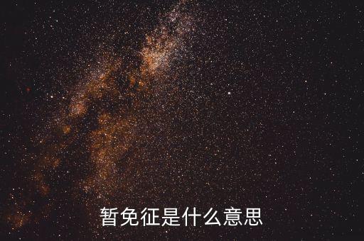 暫免征收是什么意思，暫免征稅是什么意思是暫時不征收以后會征收的意思舉個例子