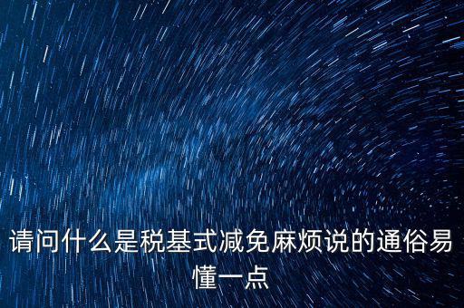 請(qǐng)問什么是稅基式減免麻煩說(shuō)的通俗易懂一點(diǎn)