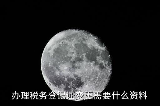 辦理稅務登記證變更需要什么資料