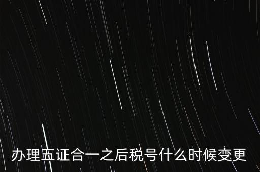 辦理五證合一之后稅號什么時(shí)候變更