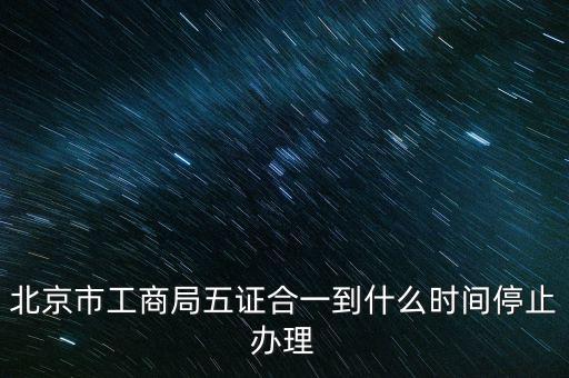 北京什么時候五證合一，是不是從16年10月之后就五證合一了讓北京奧特姆公司辦行嗎