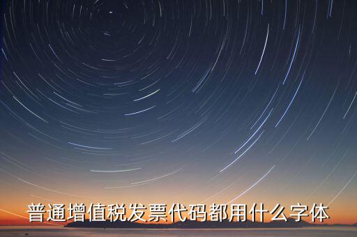 發(fā)票上的編號是什么字體，普通增值稅發(fā)票代碼都用什么字體