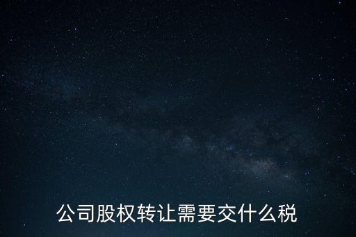股權(quán)變更要交什么稅，公司股權(quán)轉(zhuǎn)讓需要交什么稅