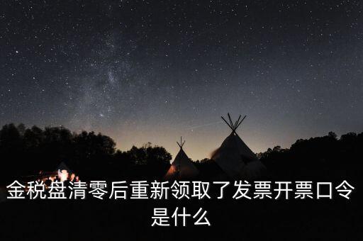 金稅盤密碼證書口令是什么意思，金稅盤清零后重新領(lǐng)取了發(fā)票開票口令是什么