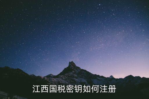 國稅密鑰需要什么資料，江西國稅密鑰如何注冊