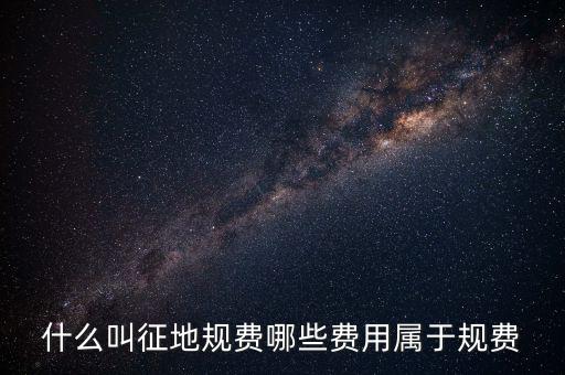 規(guī)費(fèi)征收是什么，什么叫征地規(guī)費(fèi)哪些費(fèi)用屬于規(guī)費(fèi)