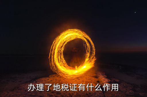 地稅證有什么用，辦理了地稅證有什么作用