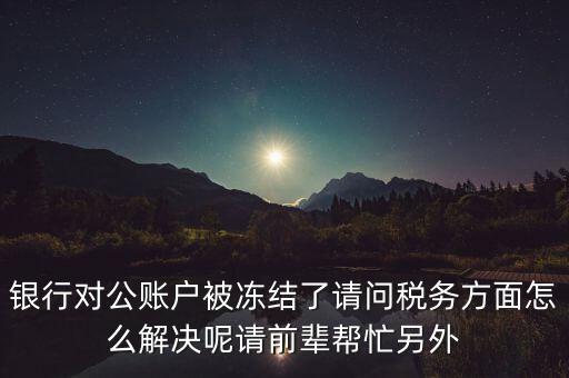 地稅務局把公司戶凍結(jié)是什么意思，公司的稅務賬號被凍結(jié)怎樣才能及時知道解凍