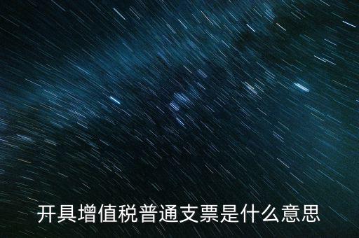 增值稅普票是什么意思，施工單位開的增值稅普通發(fā)票是什么意思