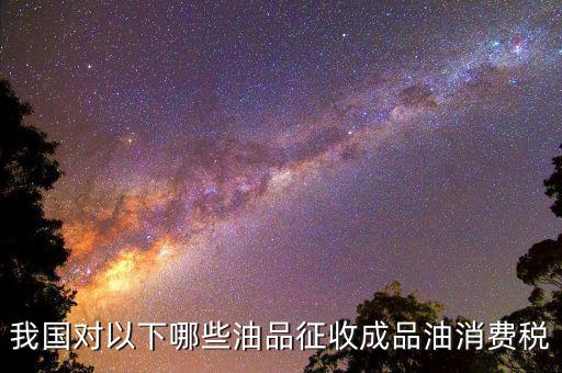 成品油柴油繳納什么稅，我從煉油廠拉成品油交了哪些稅