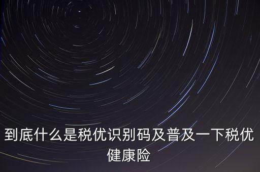 什么是商業(yè)健康保險稅優(yōu)識別碼，稅優(yōu)識別碼是什么樣的