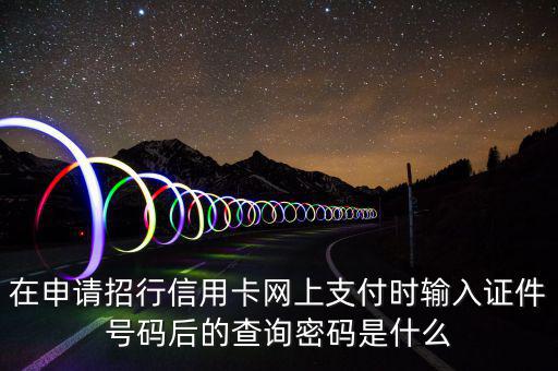 查看證書密碼是什么，在申請(qǐng)招行信用卡網(wǎng)上支付時(shí)輸入證件號(hào)碼后的查詢密碼是什么