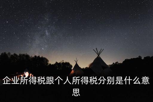 什么叫個人企業(yè)所得稅，企業(yè)所得稅跟個人所得稅分別是什么意思