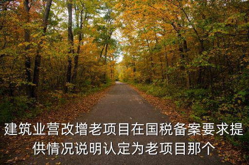 建筑業(yè)營改增老項(xiàng)目在國稅備案要求提供情況說明認(rèn)定為老項(xiàng)目那個