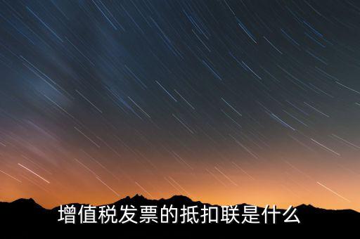 專用發(fā)票抵扣聯(lián)是什么意思，增值稅發(fā)票的抵扣聯(lián)是什么