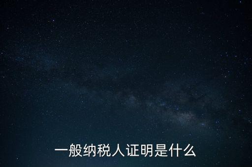 一般納稅人是什么證，請問一般納稅人應(yīng)有什么證