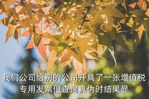 我們公司給別的公司開具了一張?jiān)鲋刀悓Ｓ冒l(fā)票但查詢真?zhèn)螘r結(jié)果顯