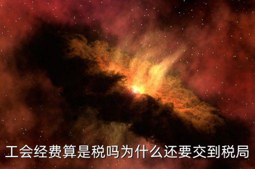 工會經(jīng)費屬于什么稅，工會經(jīng)費算是稅嗎為什么還要交到稅局