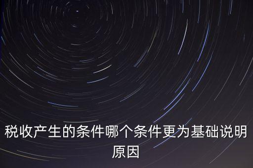 稅收產(chǎn)生的條件是什么，稅收的產(chǎn)生是由哪兩個前提條件共同決定的