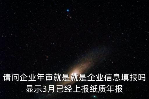 什么叫已上報紙質(zhì)年報，請問企業(yè)年審就是就是企業(yè)信息填報嗎顯示3月已經(jīng)上報紙質(zhì)年報