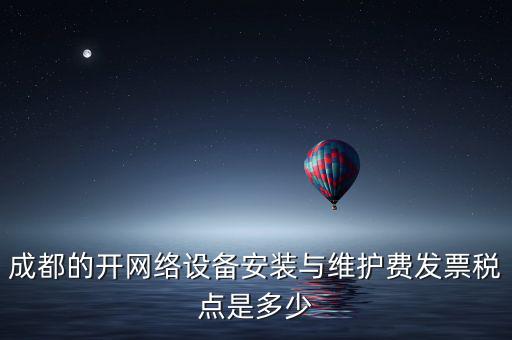 成都的開網(wǎng)絡設備安裝與維護費發(fā)票稅點是多少
