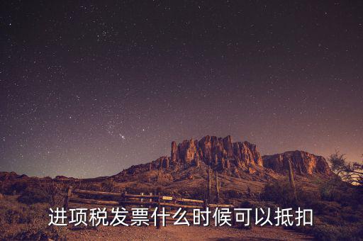 發(fā)票是在什么時候抵扣，進(jìn)項稅發(fā)票什么時候可以抵扣