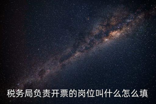 稅務局的職業(yè)叫什么，稅務局負責開票的崗位叫什么怎么填