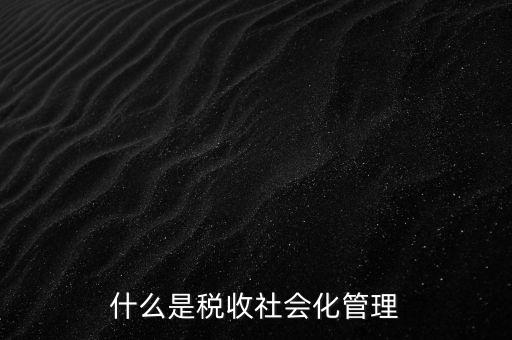 什么是稅收管理，我國稅收管理體制是什么