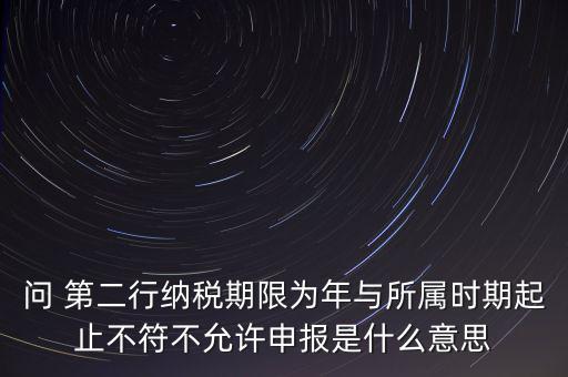 稅務(wù)延伸點(diǎn)什么意思，問(wèn) 第二行納稅期限為年與所屬時(shí)期起止不符不允許申報(bào)是什么意思