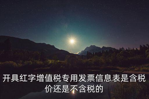 增值稅信息表是什么，開具紅字增值稅專用發(fā)票信息表是含稅價還是不含稅的