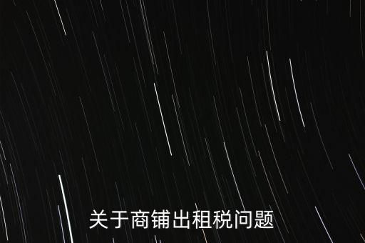 關(guān)于商鋪出租稅問(wèn)題