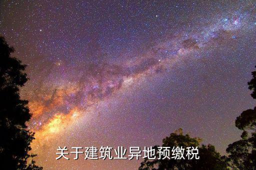 建筑業(yè)異地繳什么稅，關(guān)于建筑業(yè)異地預(yù)繳稅