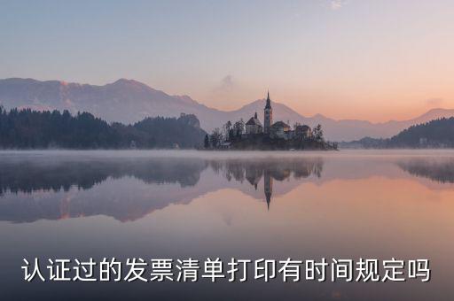 認(rèn)證結(jié)果清單什么時候可打印，認(rèn)證過的發(fā)票清單打印時間有規(guī)定嗎