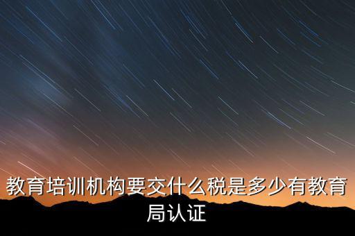培訓(xùn)機(jī)構(gòu)繳納什么稅，教育培訓(xùn)公司 都繳納哪些稅收