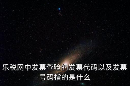發(fā)票的查詢碼是什么，樂稅網(wǎng)中發(fā)票查驗的發(fā)票代碼以及發(fā)票號碼指的是什么