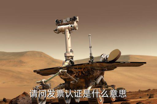 發(fā)票確認是什么，請問發(fā)票認證是什么意思