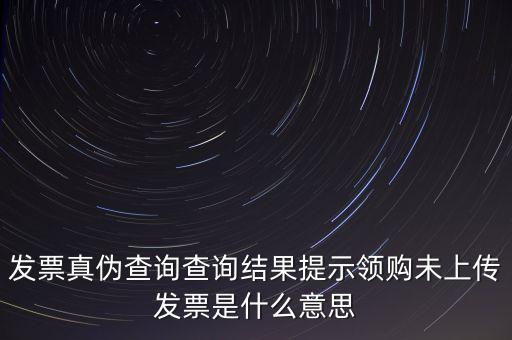 發(fā)票未上傳是什么意思嗎，征期內有未上傳的已開發(fā)票是什么意思