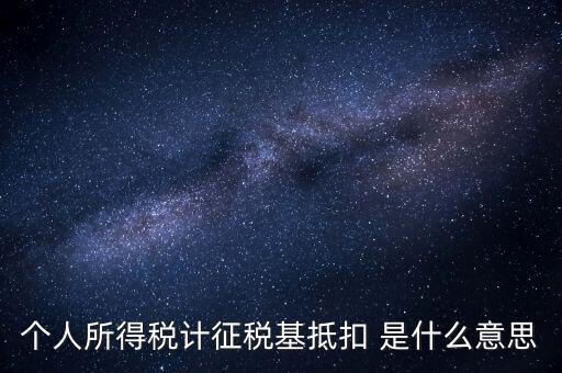 什么是所得稅抵扣，個(gè)人所得稅計(jì)征稅基抵扣 是什么意思