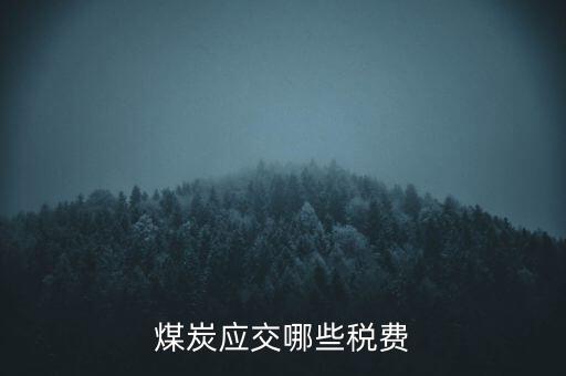 開采煤炭交什么稅，煤礦在國稅應該交什么稅