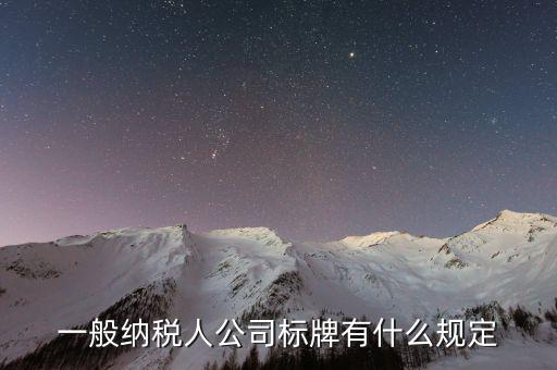 納稅人標志是什么，一般納稅人公司標牌有什么規(guī)定