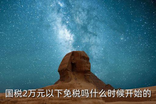 國(guó)稅2萬(wàn)元以下免稅嗎什么時(shí)候開始的