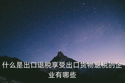 什么商品享受出口退稅，哪些產(chǎn)品可享受出口退稅