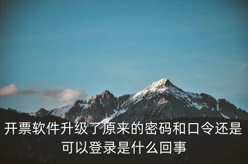 開票軟件升級(jí)了原來(lái)的密碼和口令還是可以登錄是什么回事