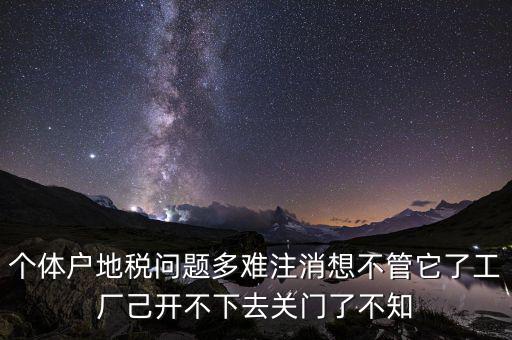 地稅注銷為什么這么難，個體戶地稅問題多難注消想不管它了工廠己開不下去關(guān)門了不知