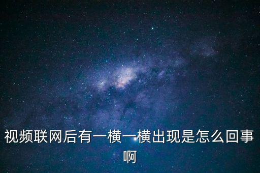 橫向聯(lián)網(wǎng)是什么原因，視頻聯(lián)網(wǎng)后有一橫一橫出現(xiàn)是怎么回事啊