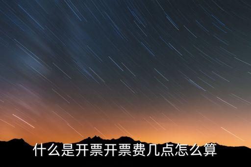 開票界面是指什么，什么是開票開票費(fèi)幾點(diǎn)怎么算