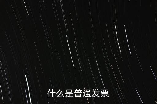 普通發(fā)票是什么發(fā)票，什么是普通發(fā)票