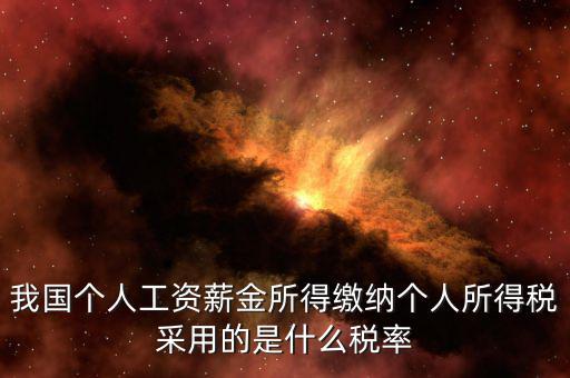 工資薪金采取什么稅率，我國個人的工資薪金所得繳納個人所得稅采用什么稅率