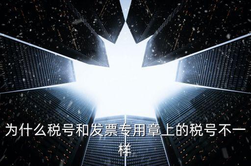 發(fā)票專用章的號(hào)碼是什么樣的，為什么稅號(hào)和發(fā)票專用章上的稅號(hào)不一樣